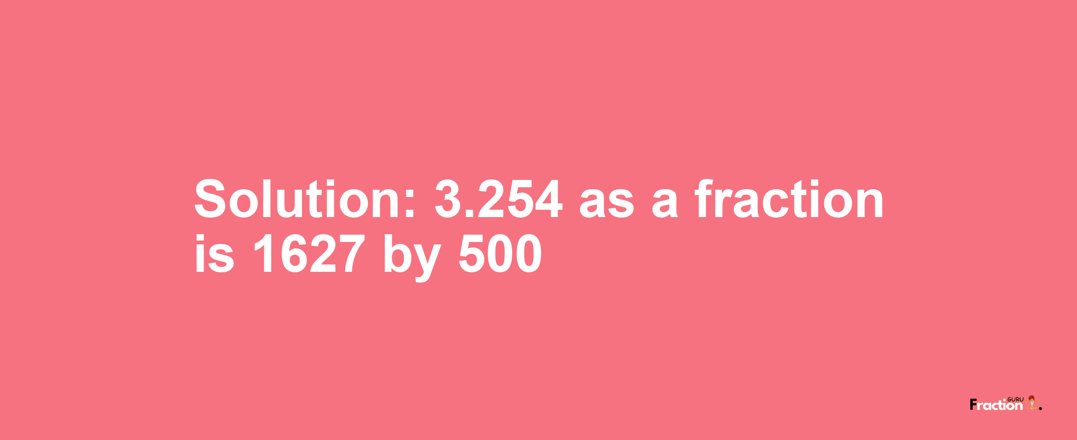 Solution:3.254 as a fraction is 1627/500